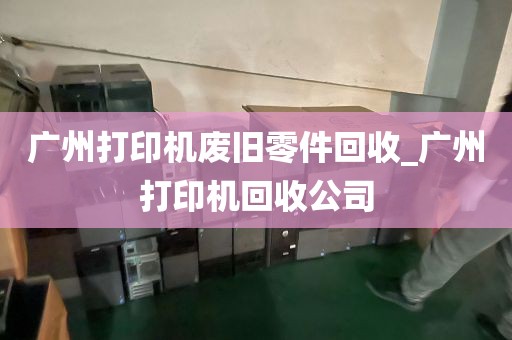 广州打印机废旧零件回收_广州打印机回收公司