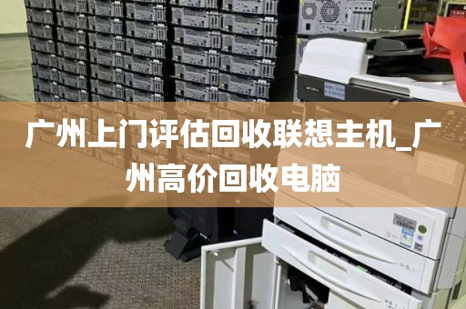 广州上门评估回收联想主机_广州高价回收电脑