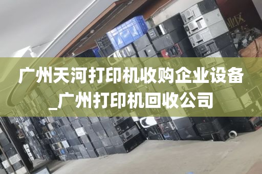 广州天河打印机收购企业设备_广州打印机回收公司