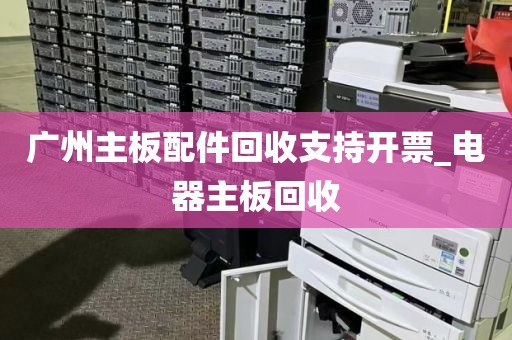 广州主板配件回收支持开票_电器主板回收