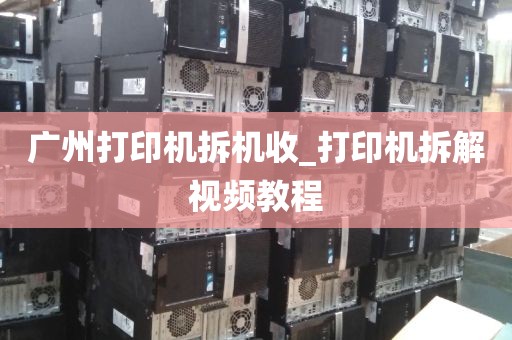 广州打印机拆机收_打印机拆解视频教程