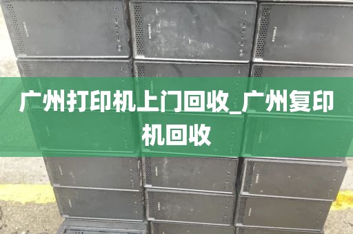 广州打印机上门回收_广州复印机回收