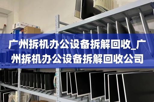 广州拆机办公设备拆解回收_广州拆机办公设备拆解回收公司