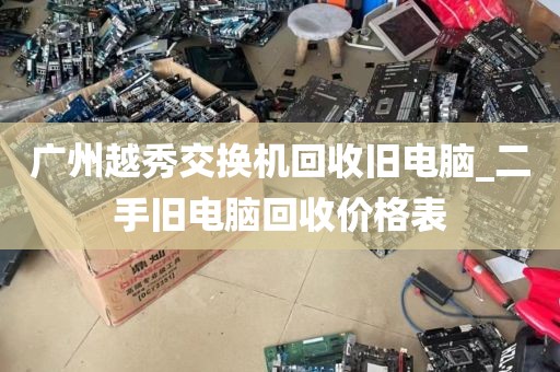 广州越秀交换机回收旧电脑_二手旧电脑回收价格表