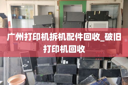 广州打印机拆机配件回收_破旧打印机回收