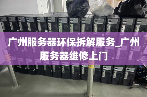 广州服务器环保拆解服务_广州服务器维修上门