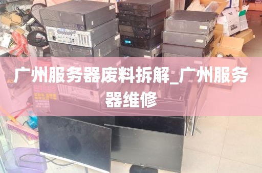 广州服务器废料拆解_广州服务器维修
