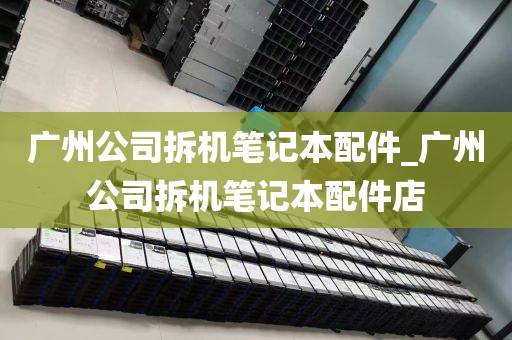 广州公司拆机笔记本配件_广州公司拆机笔记本配件店
