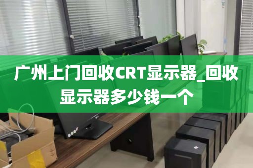 广州上门回收CRT显示器_回收显示器多少钱一个