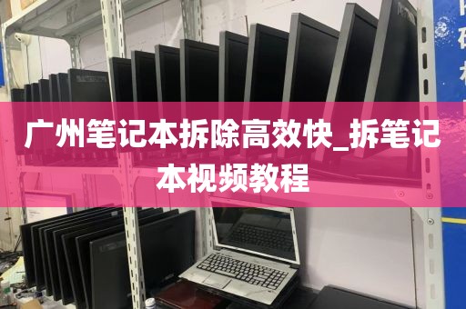 广州笔记本拆除高效快_拆笔记本视频教程