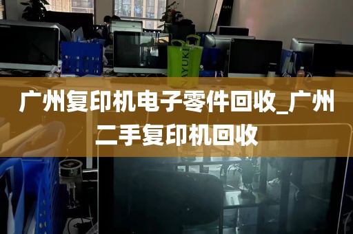 广州复印机电子零件回收_广州二手复印机回收