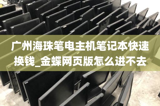 广州海珠笔电主机笔记本快速换钱_金蝶网页版怎么进不去