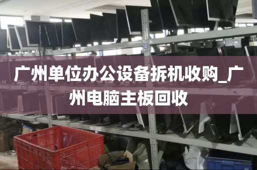 广州单位办公设备拆机收购_广州电脑主板回收