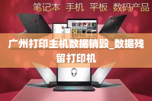 广州打印主机数据销毁_数据残留打印机