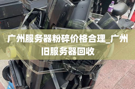 广州服务器粉碎价格合理_广州旧服务器回收