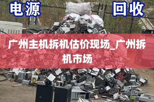 广州主机拆机估价现场_广州拆机市场