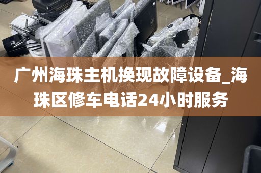 广州海珠主机换现故障设备_海珠区修车电话24小时服务