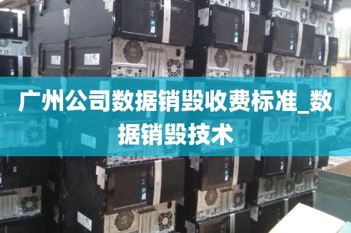 广州公司数据销毁收费标准_数据销毁技术