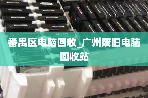 番禺区电脑回收_广州废旧电脑回收站