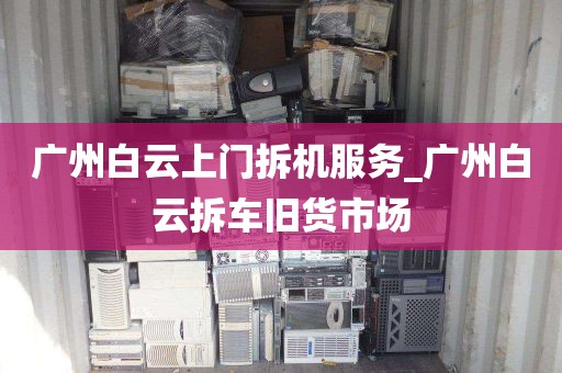 广州白云上门拆机服务_广州白云拆车旧货市场
