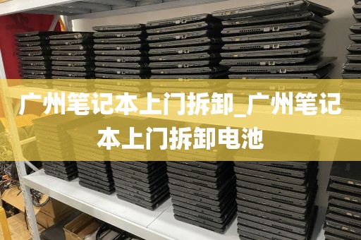 广州笔记本上门拆卸_广州笔记本上门拆卸电池