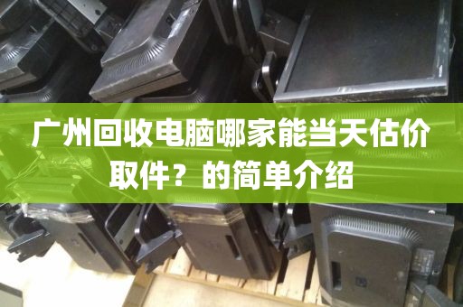广州回收电脑哪家能当天估价取件？的简单介绍