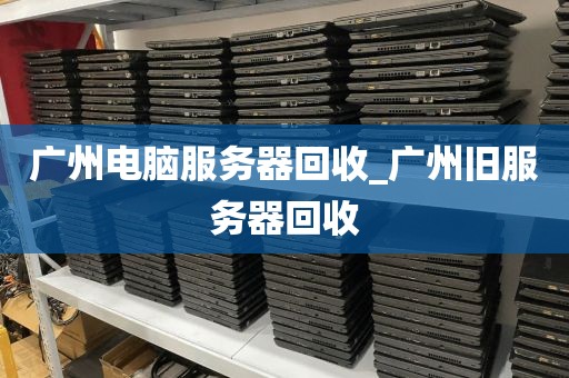 广州电脑服务器回收_广州旧服务器回收