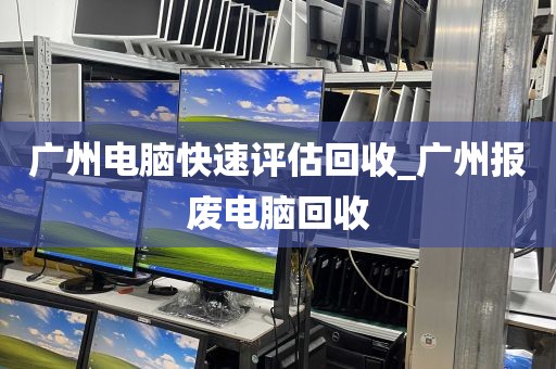 广州电脑快速评估回收_广州报废电脑回收