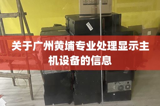 关于广州黄埔专业处理显示主机设备的信息