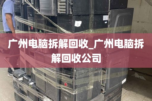 广州电脑拆解回收_广州电脑拆解回收公司