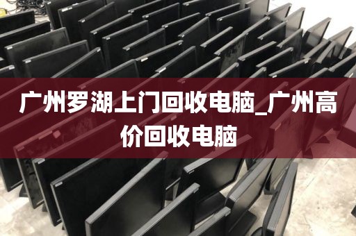 广州罗湖上门回收电脑_广州高价回收电脑