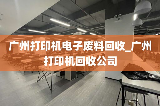 广州打印机电子废料回收_广州打印机回收公司