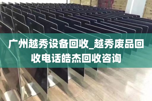 广州越秀设备回收_越秀废品回收电话皓杰回收咨询