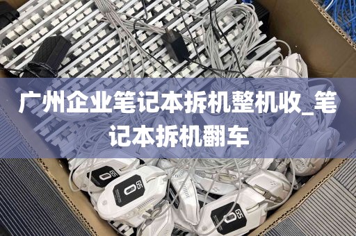 广州企业笔记本拆机整机收_笔记本拆机翻车