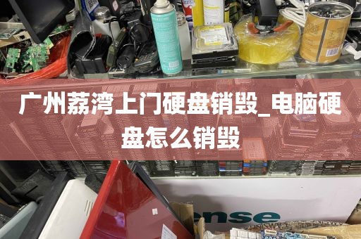 广州荔湾上门硬盘销毁_电脑硬盘怎么销毁