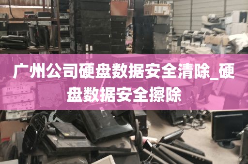 广州公司硬盘数据安全清除_硬盘数据安全擦除