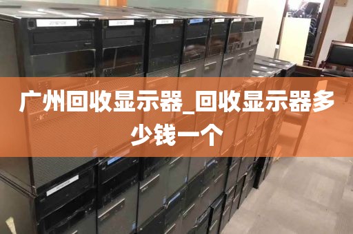 广州回收显示器_回收显示器多少钱一个