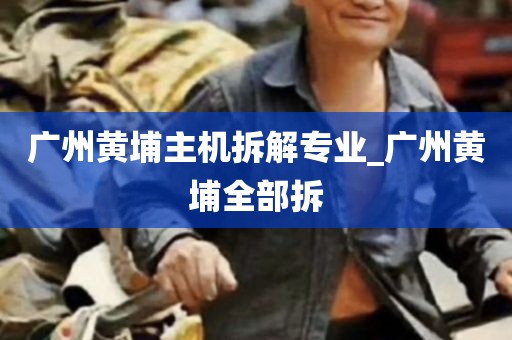 广州黄埔主机拆解专业_广州黄埔全部拆