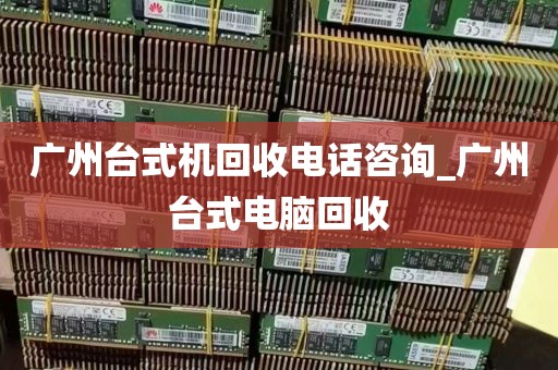 广州台式机回收电话咨询_广州台式电脑回收