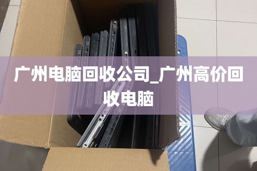 广州电脑回收公司_广州高价回收电脑
