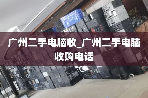 广州二手电脑收_广州二手电脑收购电话
