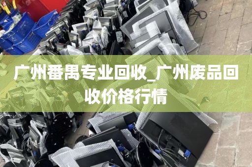 广州番禺专业回收_广州废品回收价格行情