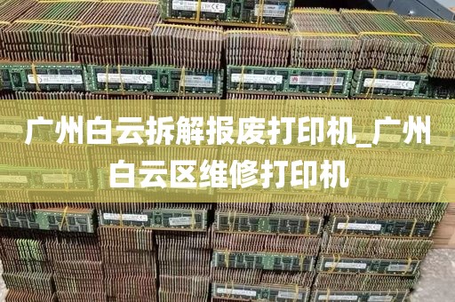 广州白云拆解报废打印机_广州白云区维修打印机