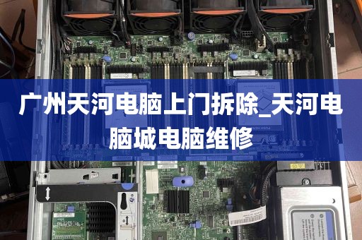 广州天河电脑上门拆除_天河电脑城电脑维修