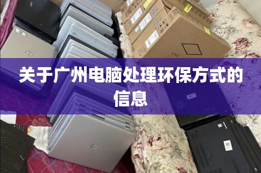 关于广州电脑处理环保方式的信息
