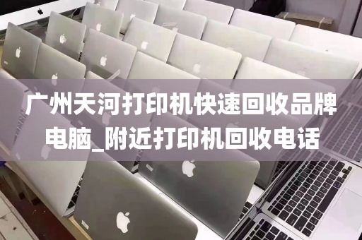 广州天河打印机快速回收品牌电脑_附近打印机回收电话