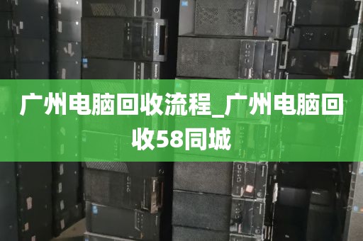 广州电脑回收流程_广州电脑回收58同城