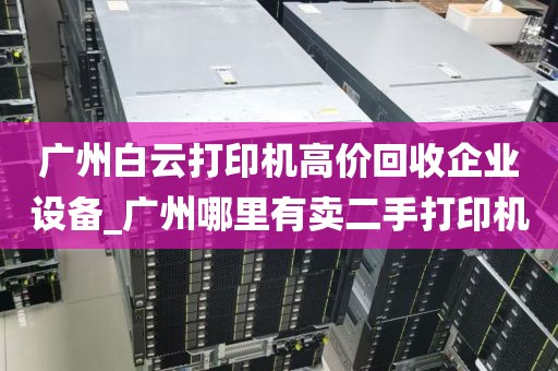 广州白云打印机高价回收企业设备_广州哪里有卖二手打印机