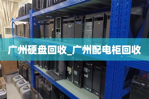 广州硬盘回收_广州配电柜回收