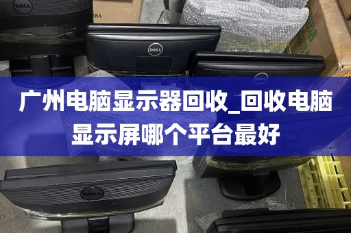 广州电脑显示器回收_回收电脑显示屏哪个平台最好